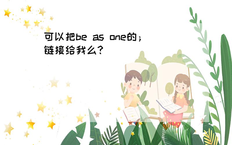 可以把be as one的；链接给我么?