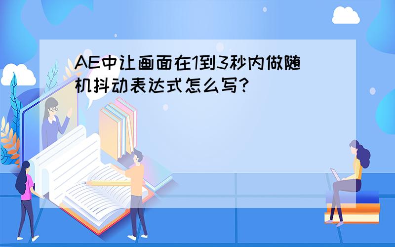 AE中让画面在1到3秒内做随机抖动表达式怎么写?