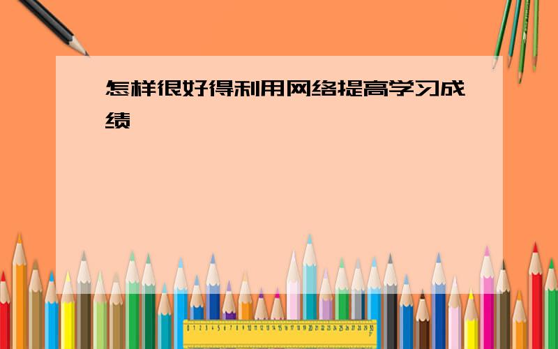 怎样很好得利用网络提高学习成绩