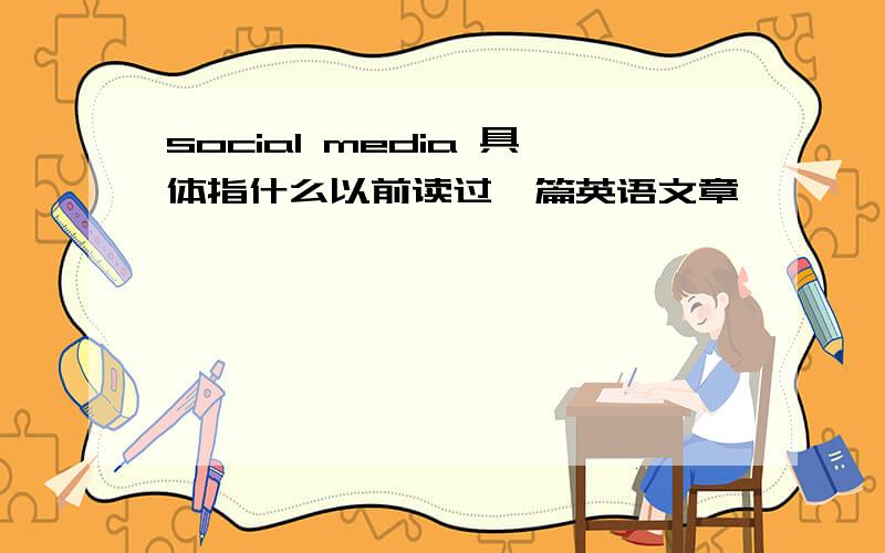 social media 具体指什么以前读过一篇英语文章