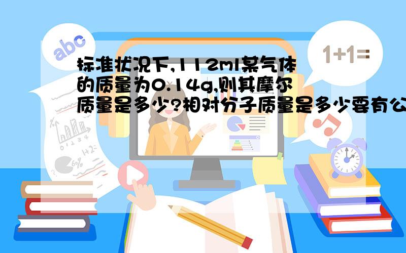 标准状况下,112ml某气体的质量为0.14g,则其摩尔质量是多少?相对分子质量是多少要有公式啊~~~