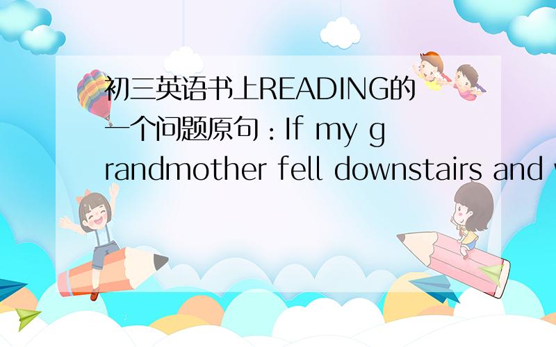 初三英语书上READING的一个问题原句：If my grandmother fell downstairs and wasn't moving,I'd hurry to call the hospital first.我觉得grandmother是单三,所以fell应加s,请不吝赐教