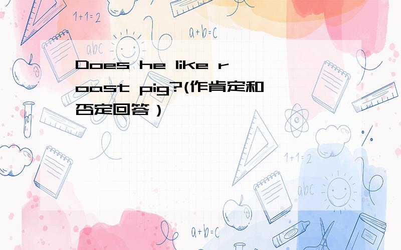 Does he like roast pig?(作肯定和否定回答）