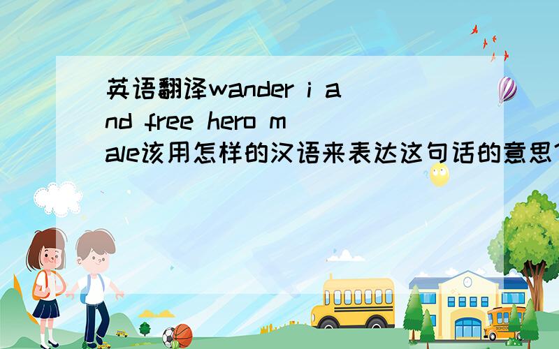 英语翻译wander i and free hero male该用怎样的汉语来表达这句话的意思?