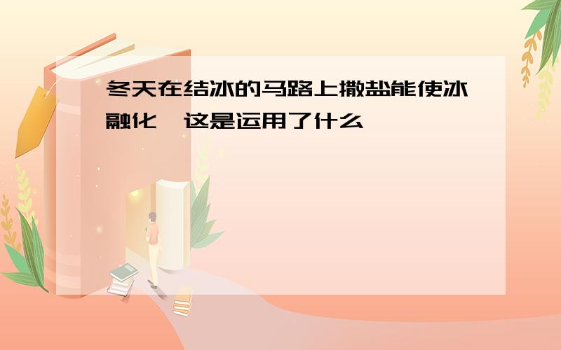 冬天在结冰的马路上撒盐能使冰融化,这是运用了什么