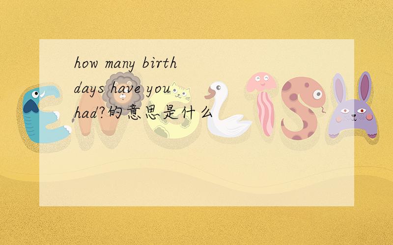 how many birthdays have you had?的意思是什么