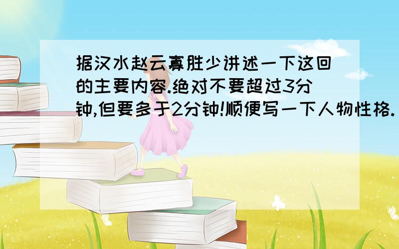 据汉水赵云寡胜少讲述一下这回的主要内容.绝对不要超过3分钟,但要多于2分钟!顺便写一下人物性格.