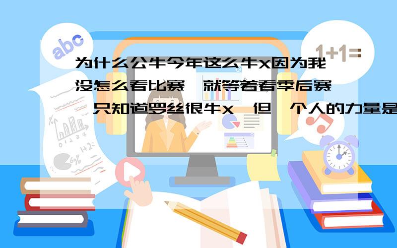 为什么公牛今年这么牛X因为我没怎么看比赛,就等着看季后赛,只知道罗丝很牛X,但一个人的力量是有限的,