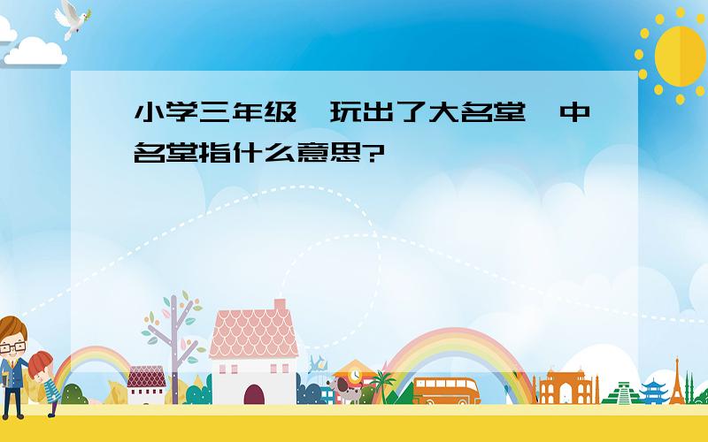 小学三年级《玩出了大名堂》中名堂指什么意思?