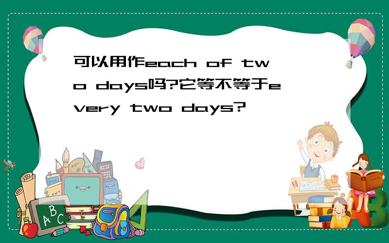 可以用作each of two days吗?它等不等于every two days?