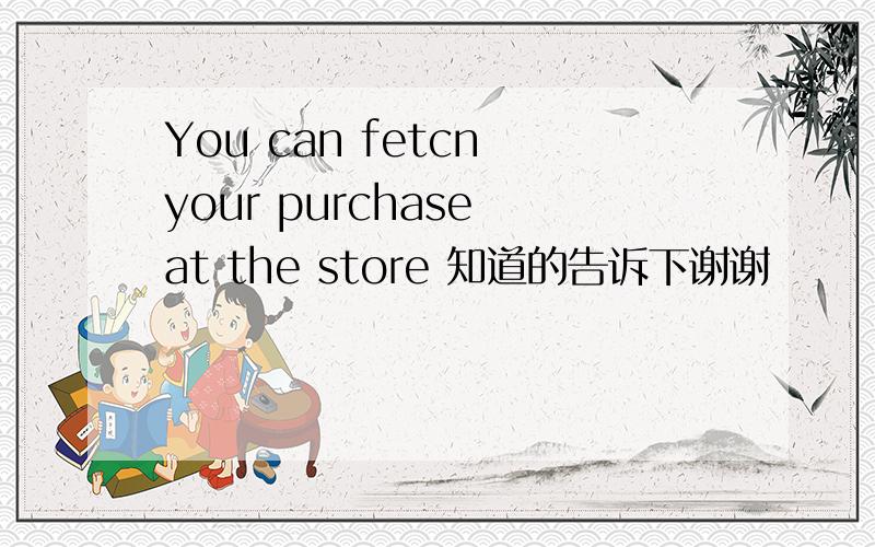 You can fetcn your purchase at the store 知道的告诉下谢谢