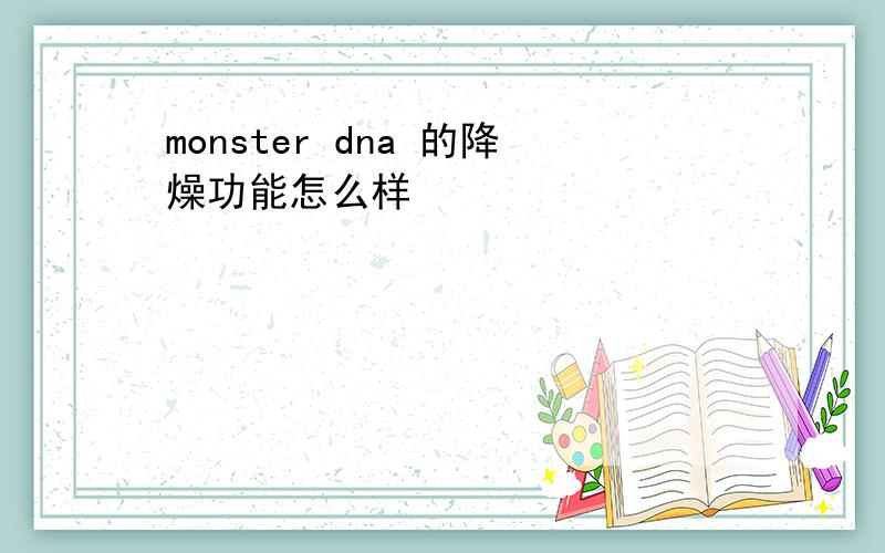 monster dna 的降燥功能怎么样