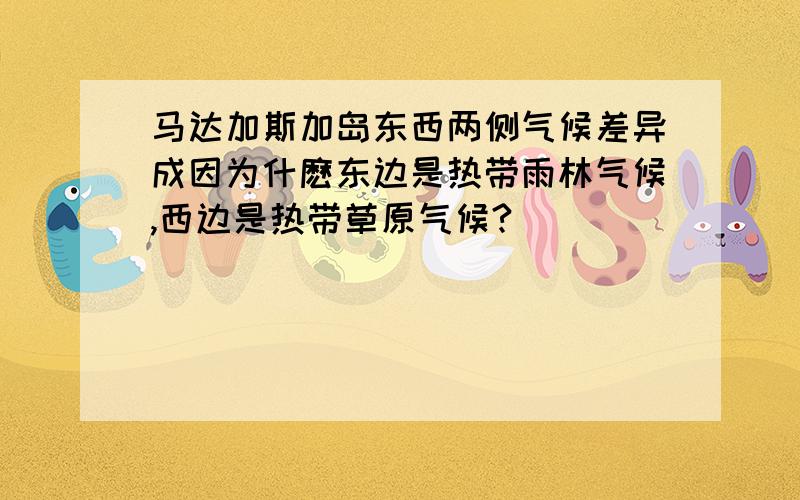 马达加斯加岛东西两侧气候差异成因为什麽东边是热带雨林气候,西边是热带草原气候?