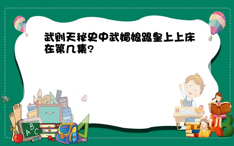 武则天秘史中武媚娘跟皇上上床在第几集?