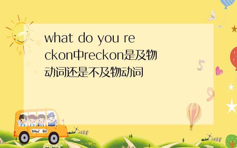 what do you reckon中reckon是及物动词还是不及物动词