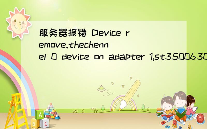 服务器报错 Device remove.thechennel 0 device on adapter 1,st3500630as,was rem oved