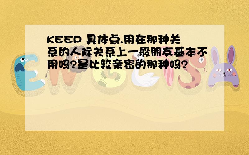 KEEP 具体点.用在那种关系的人际关系上一般朋友基本不用吗?是比较亲密的那种吗?