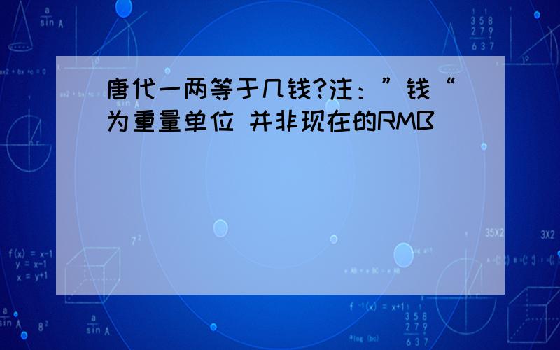 唐代一两等于几钱?注：”钱“为重量单位 并非现在的RMB