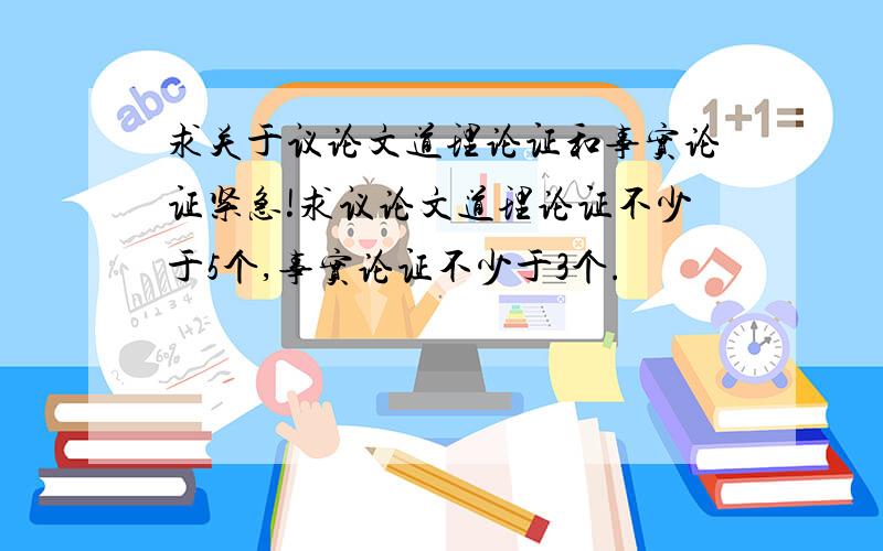 求关于议论文道理论证和事实论证紧急!求议论文道理论证不少于5个,事实论证不少于3个.