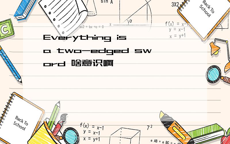 Everything is a two-edged sword 啥意识啊