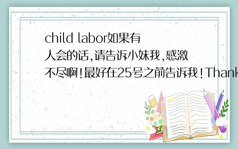 child labor如果有人会的话,请告诉小妹我,感激不尽啊!最好在25号之前告诉我!Thank you!