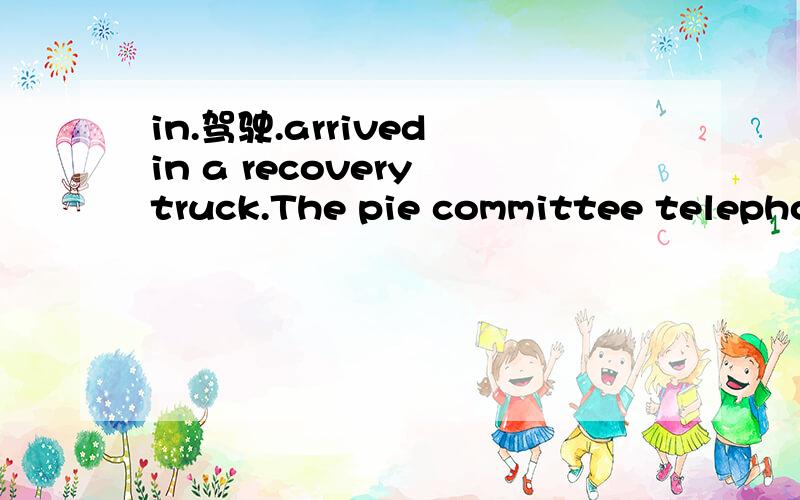 in.驾驶.arrived in a recovery truck.The pie committee telephoned a local garage owner who arrived in a recovery truck to salvage the pie dish.开着一辆急修车到来　in +交通工具,表示乘.但有时也表示 驾驶.交通工具.（摘自