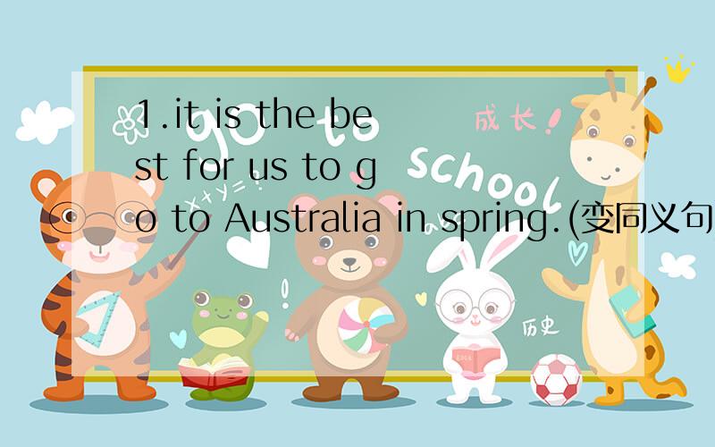 1.it is the best for us to go to Australia in spring.(变同义句)________ ________ go to Australia in spring .2.She was happy when she heard the news.(变同义句)She was happy _______ _________the news.3.His daughter is twelve years old.(变同