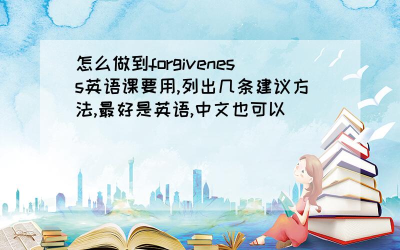 怎么做到forgiveness英语课要用,列出几条建议方法,最好是英语,中文也可以