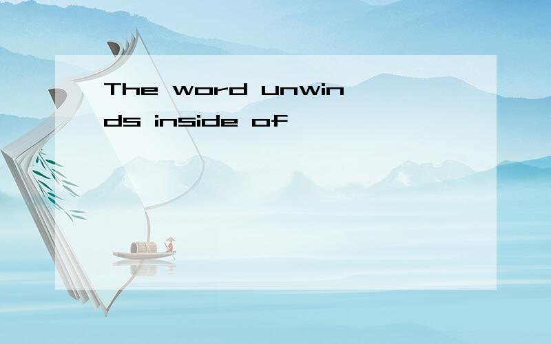 The word unwinds inside of