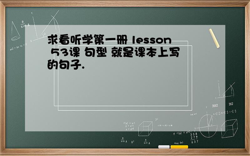 求看听学第一册 lesson 53课 句型 就是课本上写的句子.