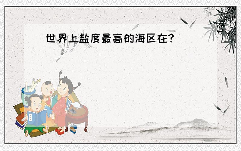 世界上盐度最高的海区在?