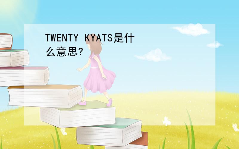 TWENTY KYATS是什么意思?