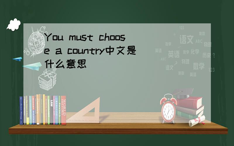 You must choose a country中文是什么意思