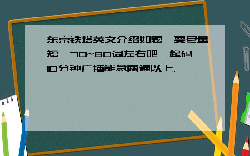 东京铁塔英文介绍如题,要尽量短,70~80词左右吧,起码10分钟广播能念两遍以上.