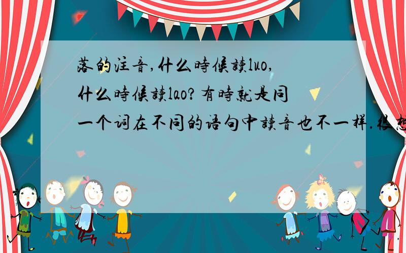 落的注音,什么时候读luo,什么时候读lao?有时就是同一个词在不同的语句中读音也不一样.很想寻找一种易于记忆的规律性的东西来帮助记忆.