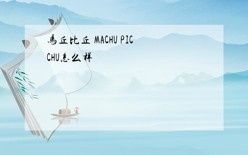 马丘比丘 MACHU PICCHU怎么样