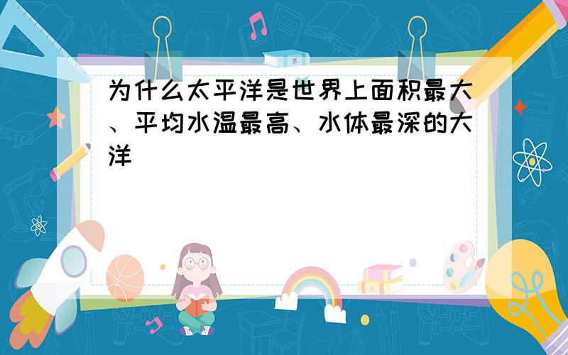 为什么太平洋是世界上面积最大、平均水温最高、水体最深的大洋