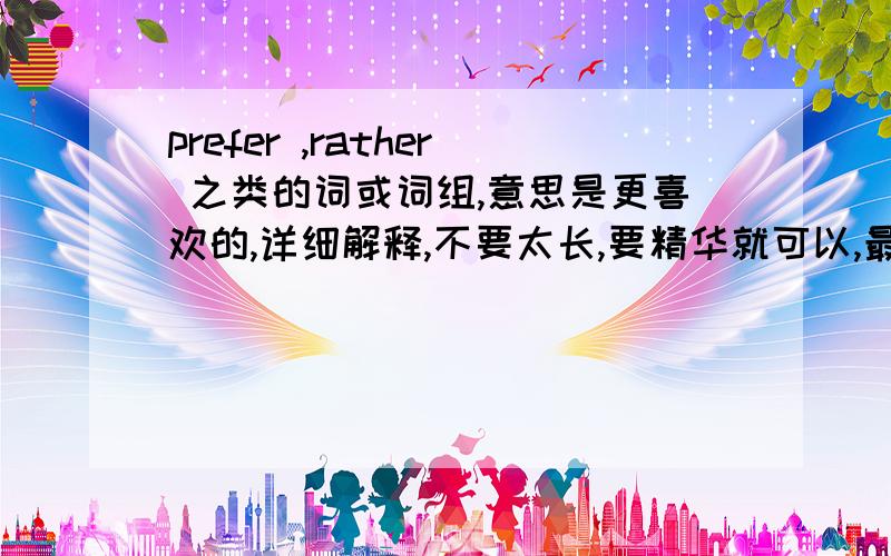 prefer ,rather 之类的词或词组,意思是更喜欢的,详细解释,不要太长,要精华就可以,最好有举例如题