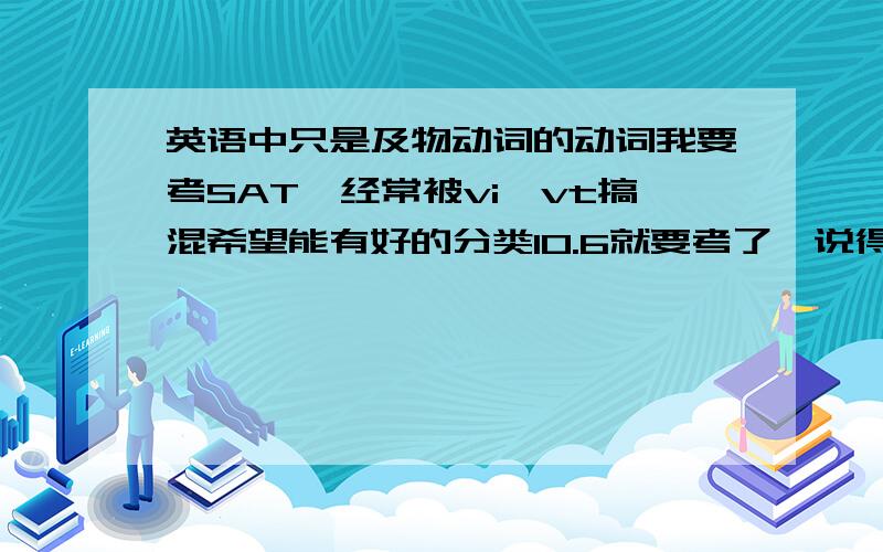 英语中只是及物动词的动词我要考SAT,经常被vi,vt搞混希望能有好的分类10.6就要考了,说得好加悬赏