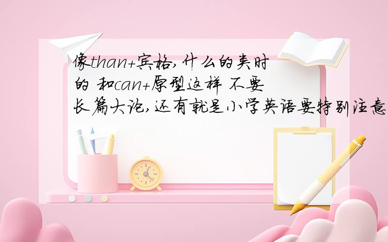 像than+宾格,什么的类时的 和can+原型这样 不要长篇大论,还有就是小学英语要特别注意的