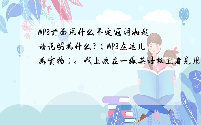 MP3前面用什么不定冠词如题请说明为什么？（MP3在这儿为实物）。我上次在一张英语报上看见用