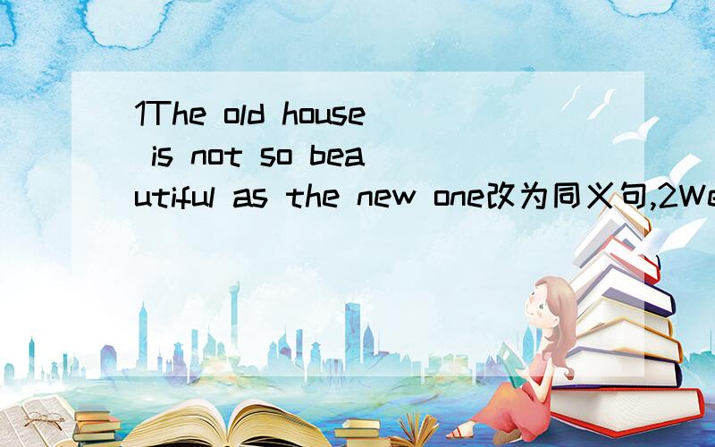 1The old house is not so beautiful as the new one改为同义句,2We can not decide which way we shall take.3翻译,今年游客的数量必去年多得多.请各位自己翻译,不要用翻译工具,好多都是不对的