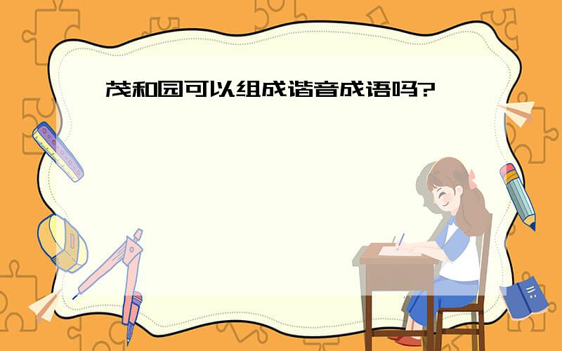 茂和园可以组成谐音成语吗?