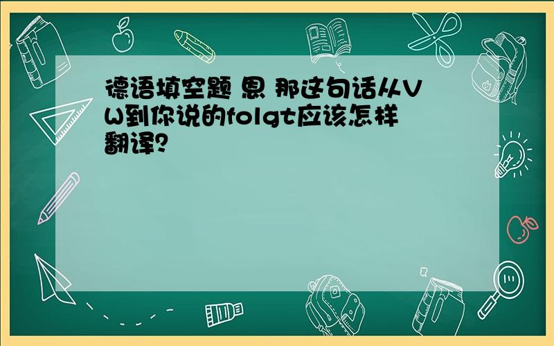 德语填空题 恩 那这句话从VW到你说的folgt应该怎样翻译？