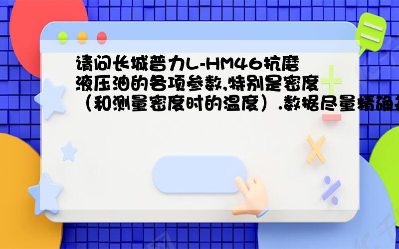 请问长城普力L-HM46抗磨液压油的各项参数,特别是密度（和测量密度时的温度）.数据尽量精确并注明出处.