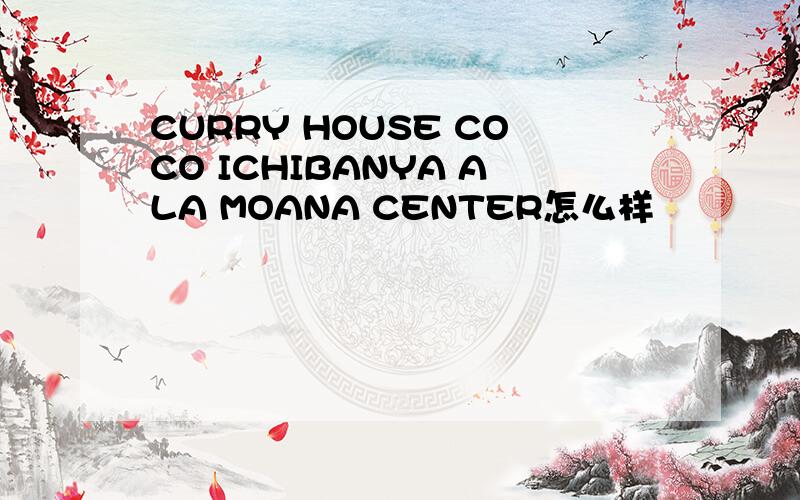 CURRY HOUSE COCO ICHIBANYA ALA MOANA CENTER怎么样