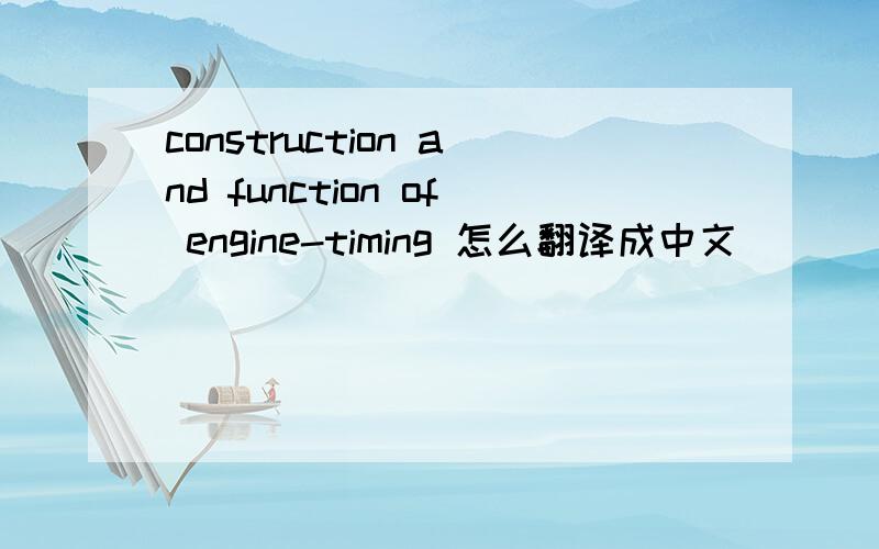 construction and function of engine-timing 怎么翻译成中文