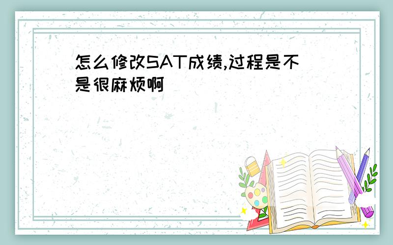 怎么修改SAT成绩,过程是不是很麻烦啊