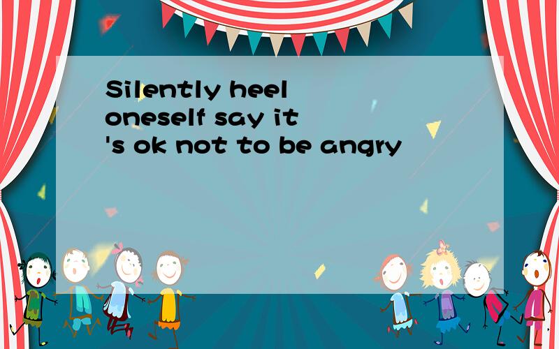 Silently heel oneself say it's ok not to be angry