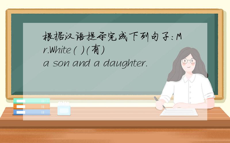 根据汉语提示完成下列句子:Mr.White( )(有) a son and a daughter.